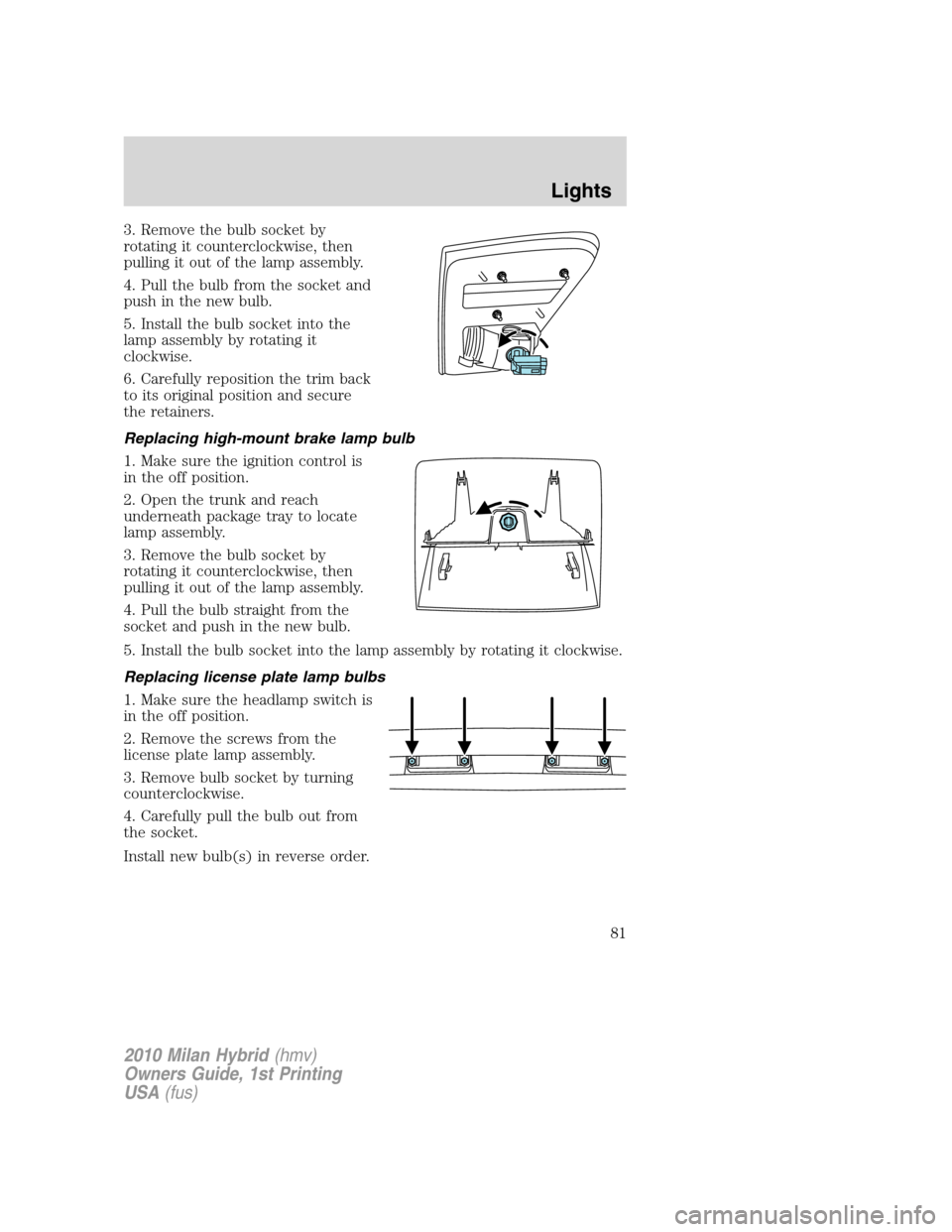 Mercury Milan Hybrid 2010  Owners Manuals 3. Remove the bulb socket by
rotating it counterclockwise, then
pulling it out of the lamp assembly.
4. Pull the bulb from the socket and
push in the new bulb.
5. Install the bulb socket into the
lamp
