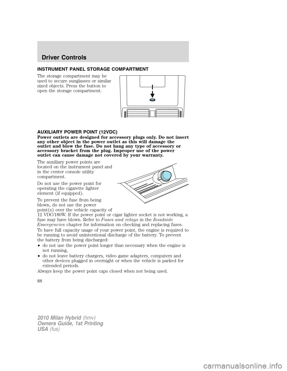 Mercury Milan Hybrid 2010  Owners Manuals INSTRUMENT PANEL STORAGE COMPARTMENT
The storage compartment may be
used to secure sunglasses or similar
sized objects. Press the button to
open the storage compartment.
AUXILIARY POWER POINT (12VDC)
