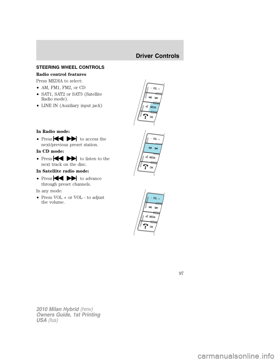 Mercury Milan Hybrid 2010  Owners Manuals STEERING WHEEL CONTROLS
Radio control features
Press MEDIA to select:
•AM, FM1, FM2, or CD
•SAT1, SAT2 or SAT3 (Satellite
Radio mode).
•LINE IN (Auxiliary input jack)
In Radio mode:
•Press
to 
