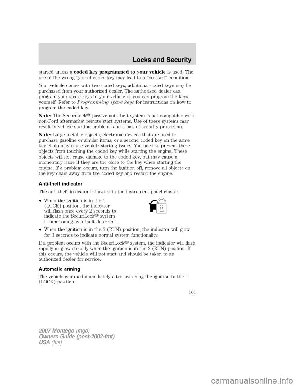 Mercury Montego 2007  Owners Manuals started unless acoded key programmed to your vehicleis used. The
use of the wrong type of coded key may lead to a “no-start” condition.
Your vehicle comes with two coded keys; additional coded key