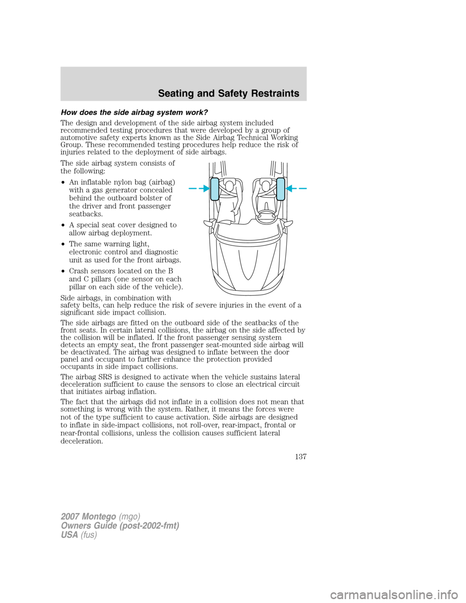 Mercury Montego 2007  Owners Manuals How does the side airbag system work?
The design and development of the side airbag system included
recommended testing procedures that were developed by a group of
automotive safety experts known as 
