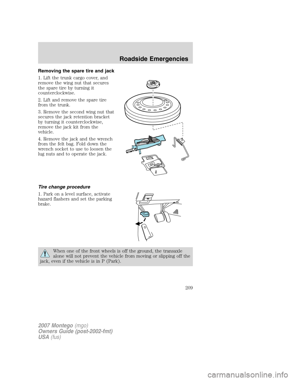 Mercury Montego 2007  Owners Manuals Removing the spare tire and jack
1. Lift the trunk cargo cover, and
remove the wing nut that secures
the spare tire by turning it
counterclockwise.
2. Lift and remove the spare tire
from the trunk.
3.