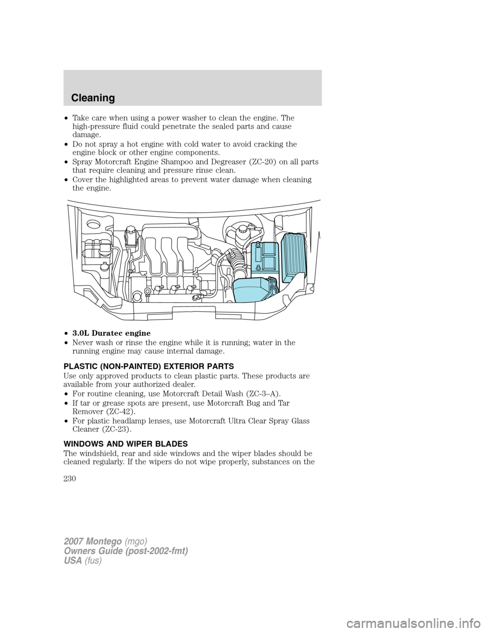 Mercury Montego 2007  Owners Manuals •Take care when using a power washer to clean the engine. The
high-pressure fluid could penetrate the sealed parts and cause
damage.
•Do not spray a hot engine with cold water to avoid cracking th