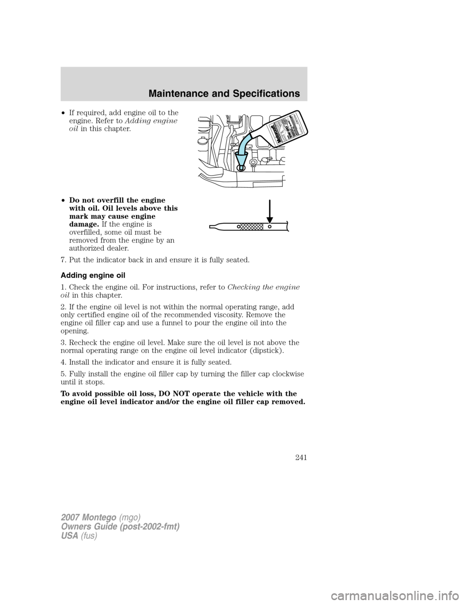 Mercury Montego 2007  Owners Manuals •If required, add engine oil to the
engine. Refer toAdding engine
oilin this chapter.
•Do not overfill the engine
with oil. Oil levels above this
mark may cause engine
damage.If the engine is
over