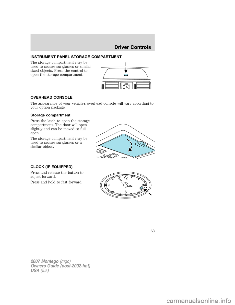 Mercury Montego 2007 s Repair Manual INSTRUMENT PANEL STORAGE COMPARTMENT
The storage compartment may be
used to secure sunglasses or similar
sized objects. Press the control to
open the storage compartment.
OVERHEAD CONSOLE
The appearan Mercury Montego 2007 s Repair Manual INSTRUMENT PANEL STORAGE COMPARTMENT
The storage compartment may be
used to secure sunglasses or similar
sized objects. Press the control to
open the storage compartment.
OVERHEAD CONSOLE
The appearan