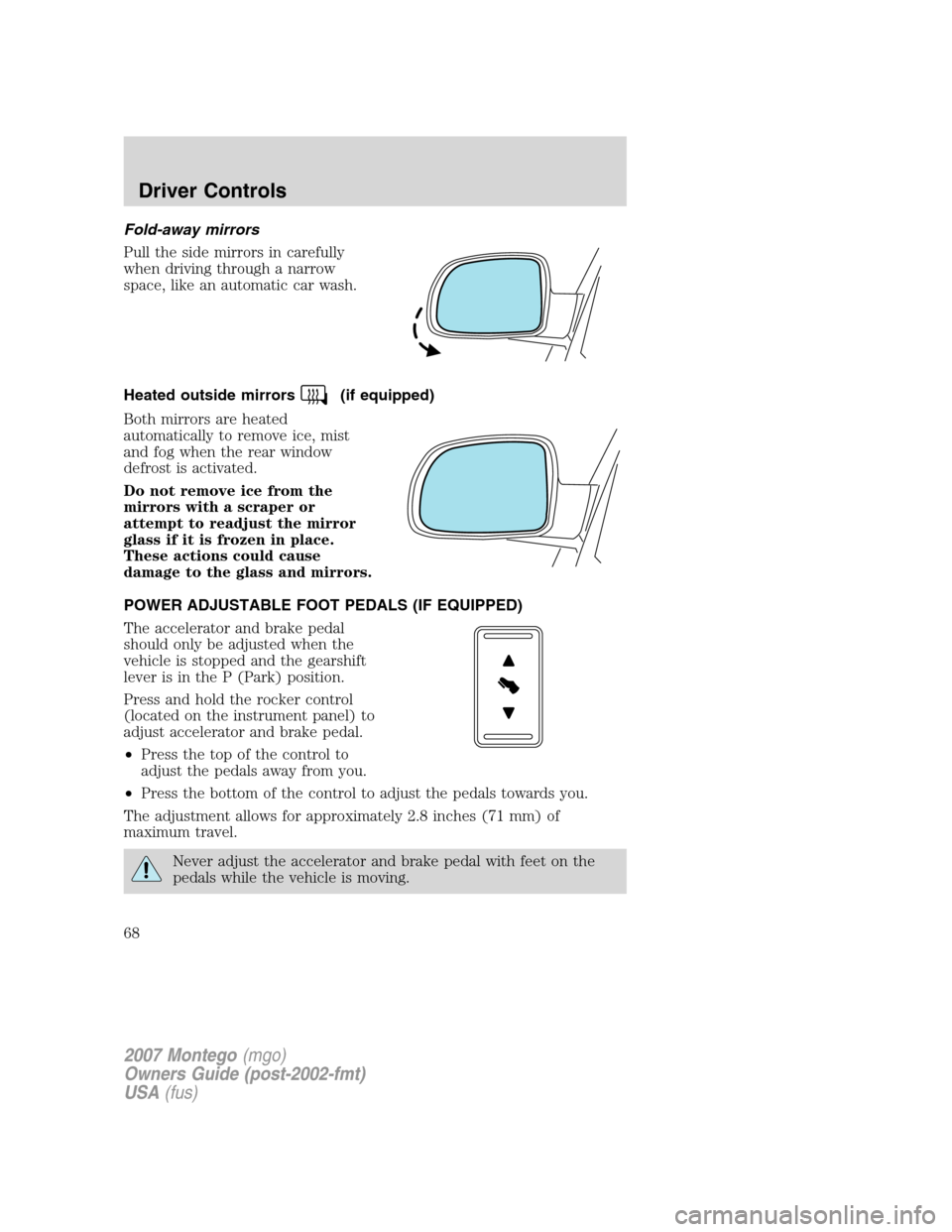 Mercury Montego 2007  Owners Manuals Fold-away mirrors
Pull the side mirrors in carefully
when driving through a narrow
space, like an automatic car wash.
Heated outside mirrors
(if equipped)
Both mirrors are heated
automatically to remo