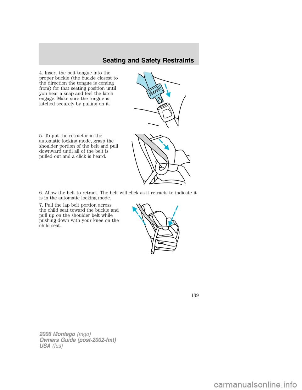 Mercury Montego 2006  Owners Manuals 4. Insert the belt tongue into the
proper buckle (the buckle closest to
the direction the tongue is coming
from) for that seating position until
you hear a snap and feel the latch
engage. Make sure th