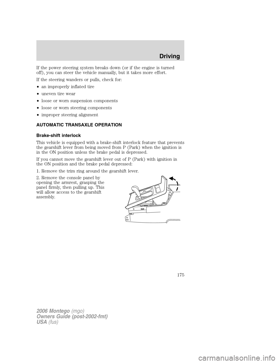 Mercury Montego 2006  Owners Manuals If the power steering system breaks down (or if the engine is turned
off), you can steer the vehicle manually, but it takes more effort.
If the steering wanders or pulls, check for:
•an improperly i