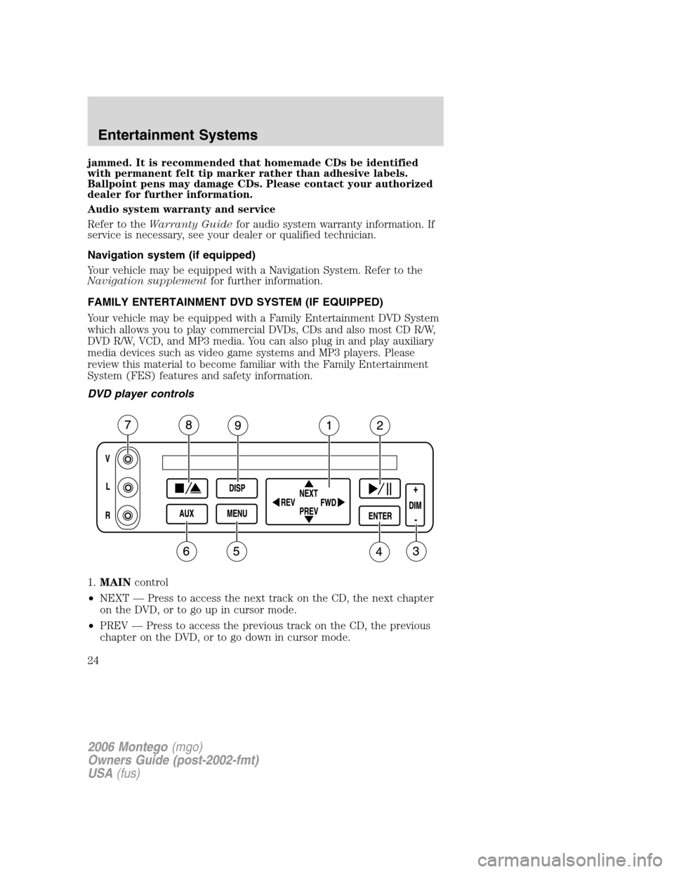 Mercury Montego 2006  Owners Manuals jammed. It is recommended that homemade CDs be identified
with permanent felt tip marker rather than adhesive labels.
Ballpoint pens may damage CDs. Please contact your authorized
dealer for further i