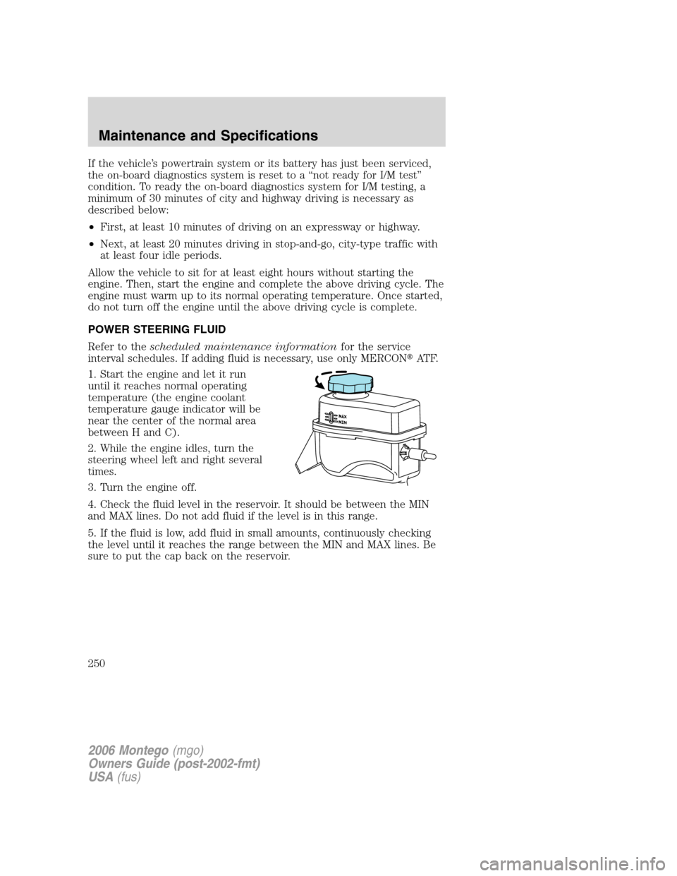 Mercury Montego 2006  Owners Manuals If the vehicle’s powertrain system or its battery has just been serviced,
the on-board diagnostics system is reset to a “not ready for I/M test”
condition. To ready the on-board diagnostics syst