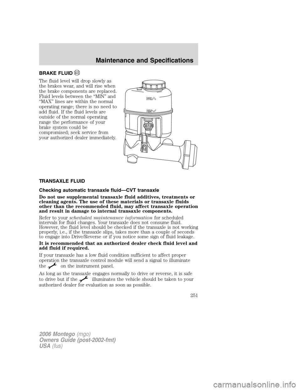 Mercury Montego 2006  Owners Manuals BRAKE FLUID
The fluid level will drop slowly as
the brakes wear, and will rise when
the brake components are replaced.
Fluid levels between the “MIN” and
“MAX” lines are within the normal
oper