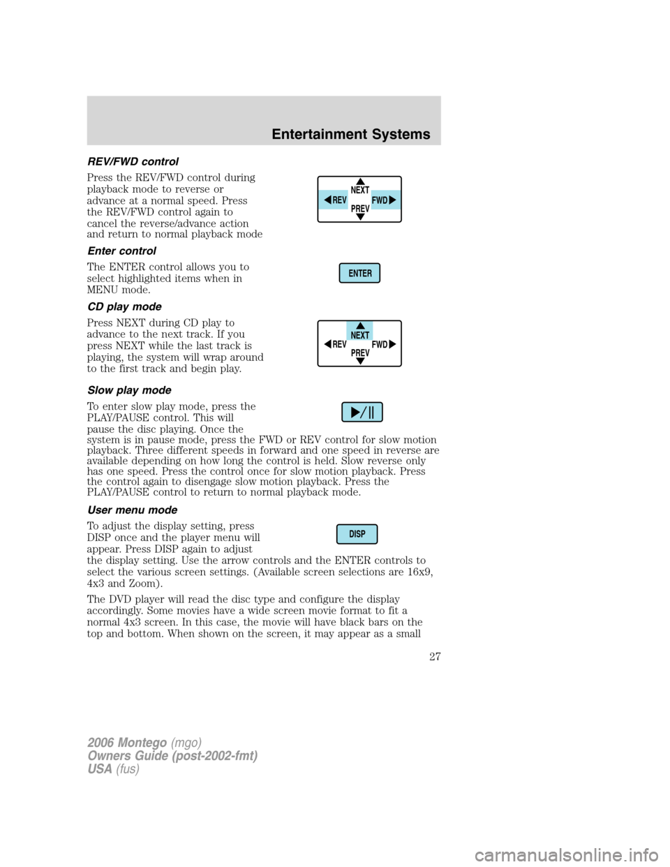 Mercury Montego 2006 s Owners Guide REV/FWD control
Press the REV/FWD control during
playback mode to reverse or
advance at a normal speed. Press
the REV/FWD control again to
cancel the reverse/advance action
and return to normal playba Mercury Montego 2006 s Owners Guide REV/FWD control
Press the REV/FWD control during
playback mode to reverse or
advance at a normal speed. Press
the REV/FWD control again to
cancel the reverse/advance action
and return to normal playba