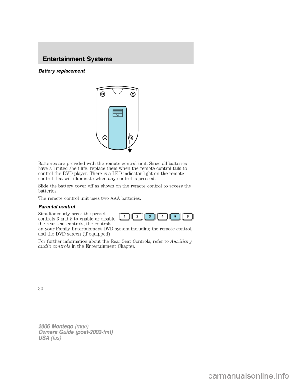 Mercury Montego 2006  Owners Manuals Battery replacement
Batteries are provided with the remote control unit. Since all batteries
have a limited shelf life, replace them when the remote control fails to
control the DVD player. There is a