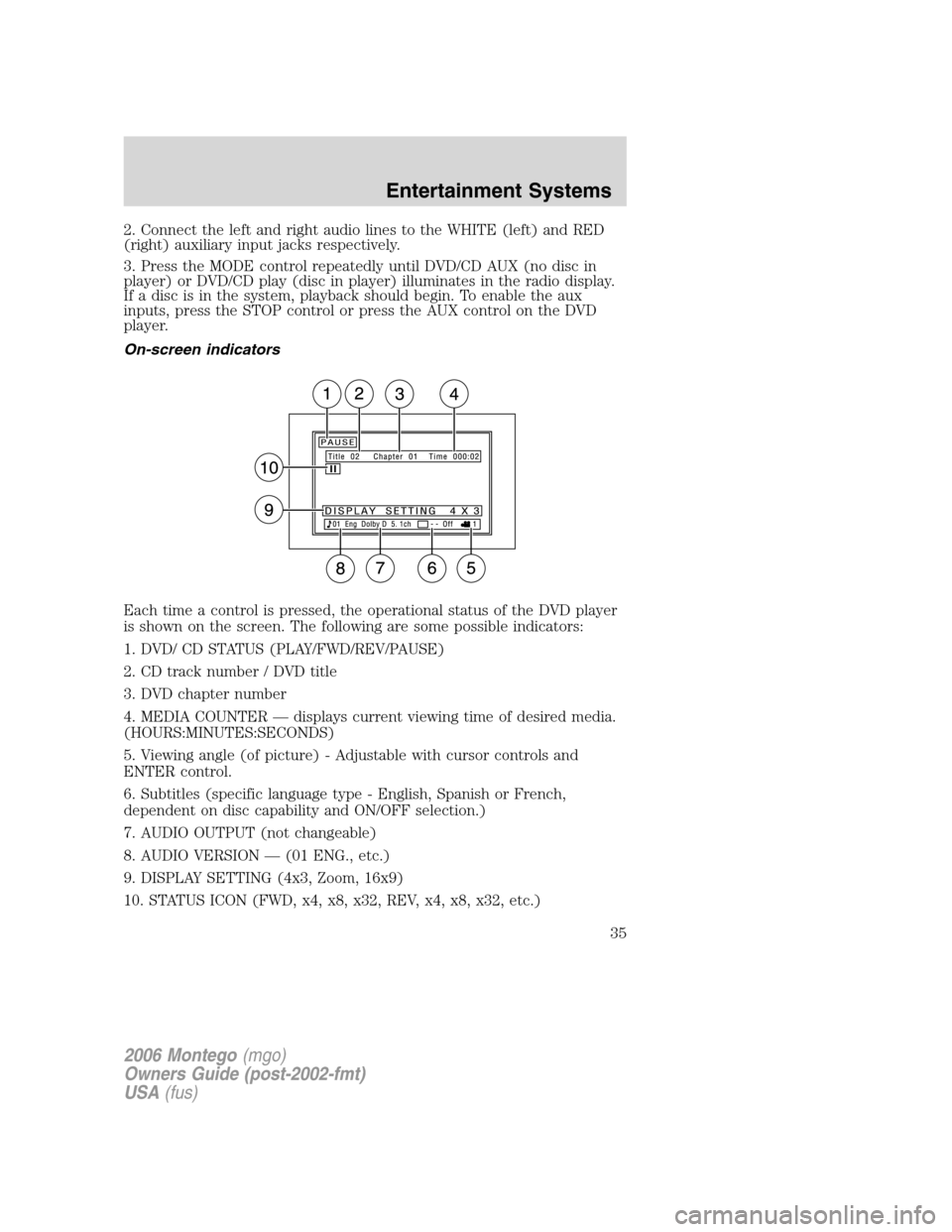 Mercury Montego 2006 Owners Manuals 2. Connect the left and right audio lines to the WHITE (left) and RED
(right) auxiliary input jacks respectively.
3. Press the MODE control repeatedly until DVD/CD AUX (no disc in
player) or DVD/CD pl Mercury Montego 2006 Owners Manuals 2. Connect the left and right audio lines to the WHITE (left) and RED
(right) auxiliary input jacks respectively.
3. Press the MODE control repeatedly until DVD/CD AUX (no disc in
player) or DVD/CD pl