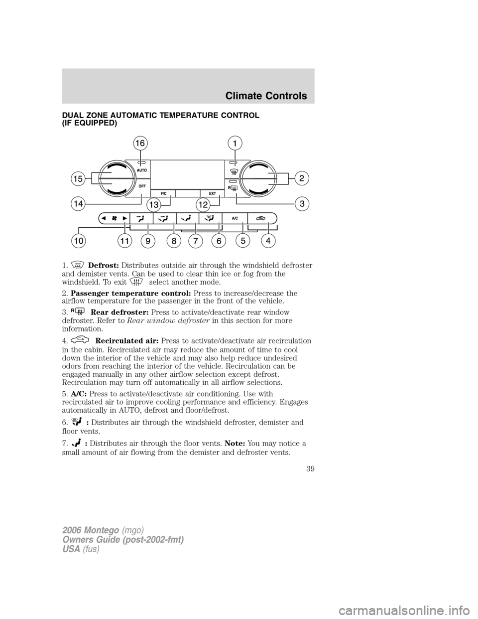 Mercury Montego 2006  Owners Manuals DUAL ZONE AUTOMATIC TEMPERATURE CONTROL
(IF EQUIPPED)
1.
Defrost:Distributes outside air through the windshield defroster
and demister vents. Can be used to clear thin ice or fog from the
windshield. 