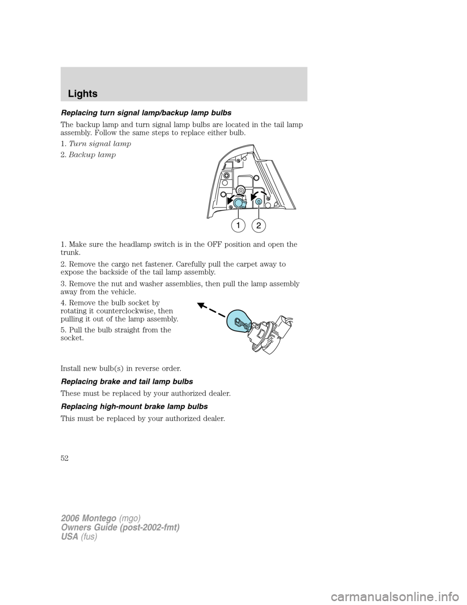Mercury Montego 2006 Owners Manuals Replacing turn signal lamp/backup lamp bulbs
The backup lamp and turn signal lamp bulbs are located in the tail lamp
assembly. Follow the same steps to replace either bulb.
1.Turn signal lamp
2.Backup Mercury Montego 2006 Owners Manuals Replacing turn signal lamp/backup lamp bulbs
The backup lamp and turn signal lamp bulbs are located in the tail lamp
assembly. Follow the same steps to replace either bulb.
1.Turn signal lamp
2.Backup
