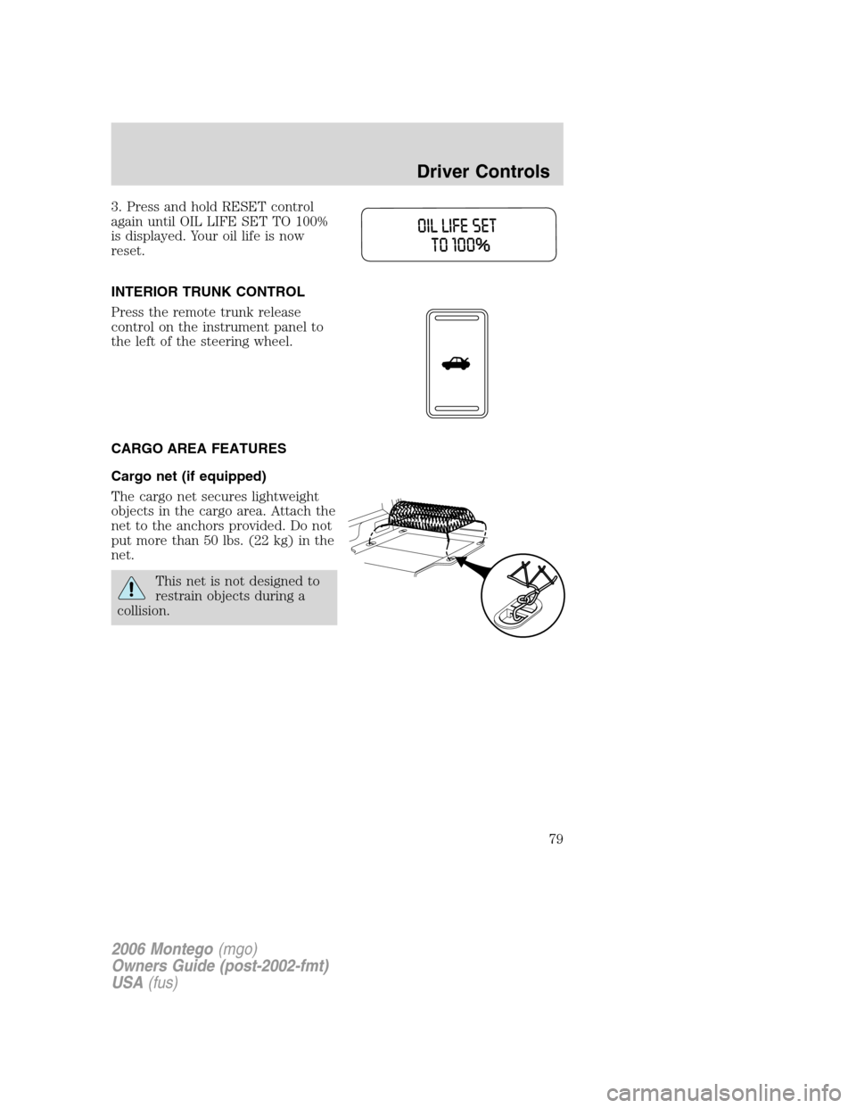 Mercury Montego 2006  Owners Manuals 3. Press and hold RESET control
again until OIL LIFE SET TO 100%
is displayed. Your oil life is now
reset.
INTERIOR TRUNK CONTROL
Press the remote trunk release
control on the instrument panel to
the 