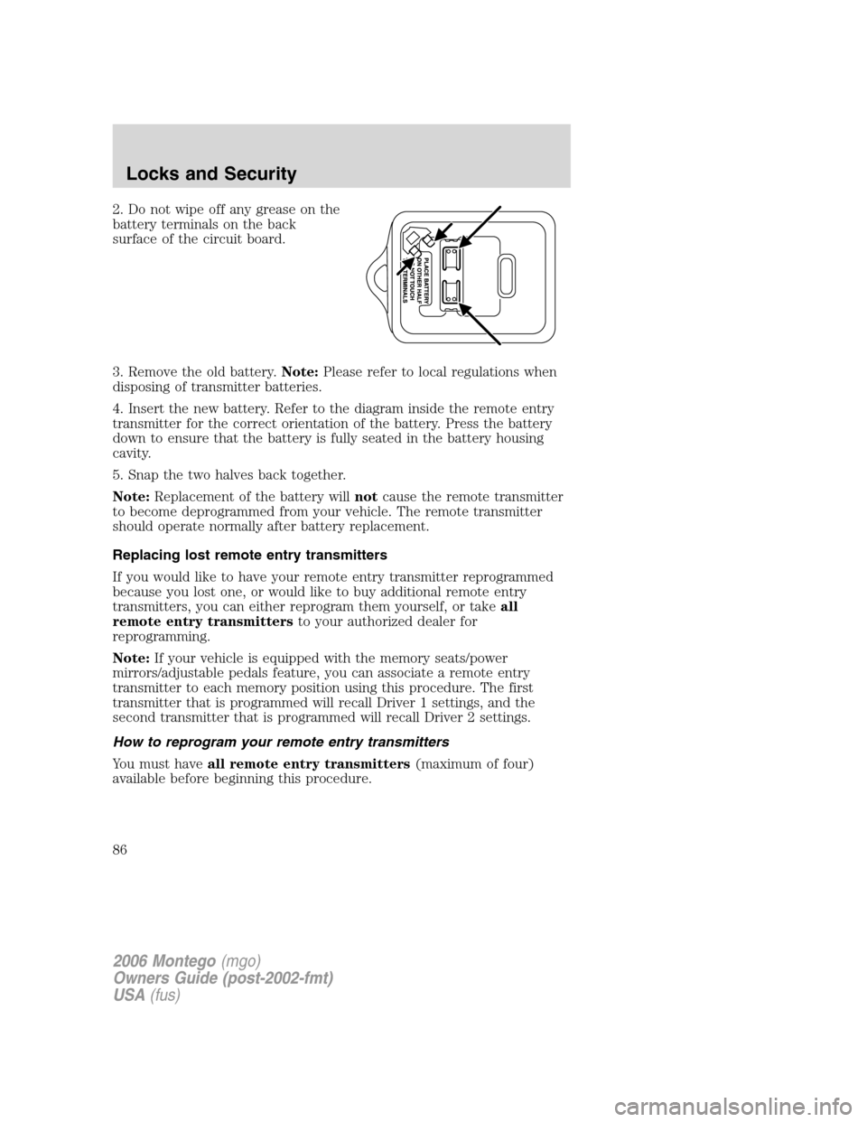 Mercury Montego 2006 Owners Manuals 2. Do not wipe off any grease on the
battery terminals on the back
surface of the circuit board.
3. Remove the old battery.Note:Please refer to local regulations when
disposing of transmitter batterie Mercury Montego 2006 Owners Manuals 2. Do not wipe off any grease on the
battery terminals on the back
surface of the circuit board.
3. Remove the old battery.Note:Please refer to local regulations when
disposing of transmitter batterie