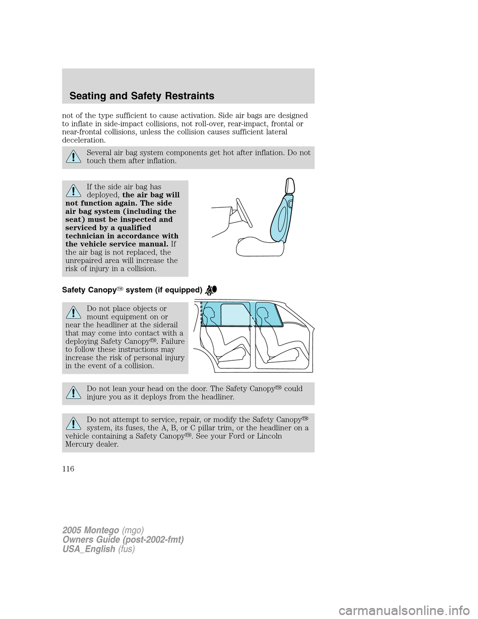 Mercury Montego 2005  Owners Manuals not of the type sufficient to cause activation. Side air bags are designed
to inflate in side-impact collisions, not roll-over, rear-impact, frontal or
near-frontal collisions, unless the collision ca