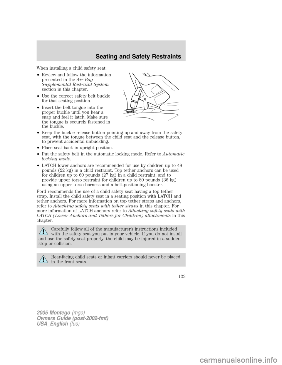 Mercury Montego 2005  Owners Manuals When installing a child safety seat:
•Review and follow the information
presented in theAir Bag
Supplemental Restraint System
section in this chapter.
•Use the correct safety belt buckle
for that 