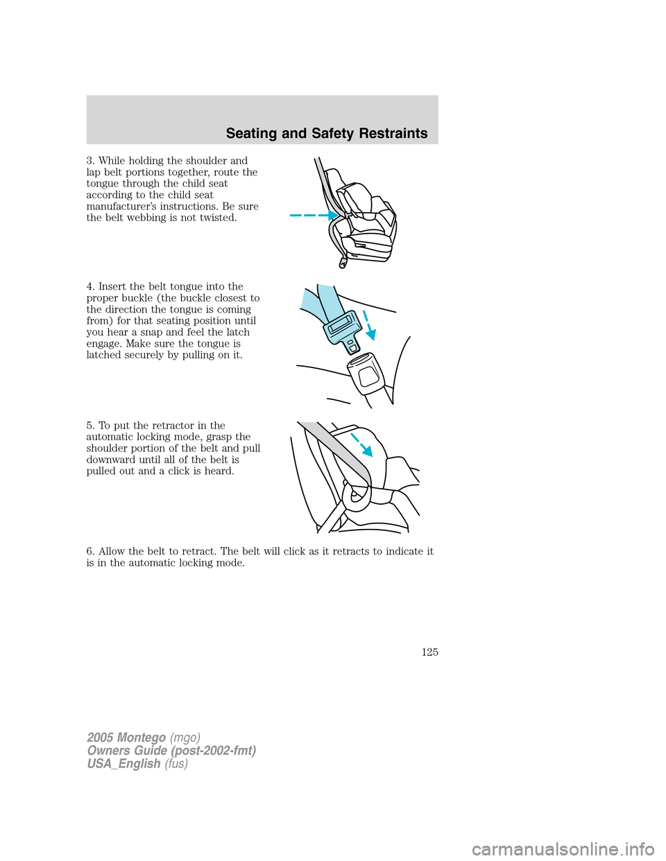 Mercury Montego 2005  Owners Manuals 3. While holding the shoulder and
lap belt portions together, route the
tongue through the child seat
according to the child seat
manufacturer’s instructions. Be sure
the belt webbing is not twisted