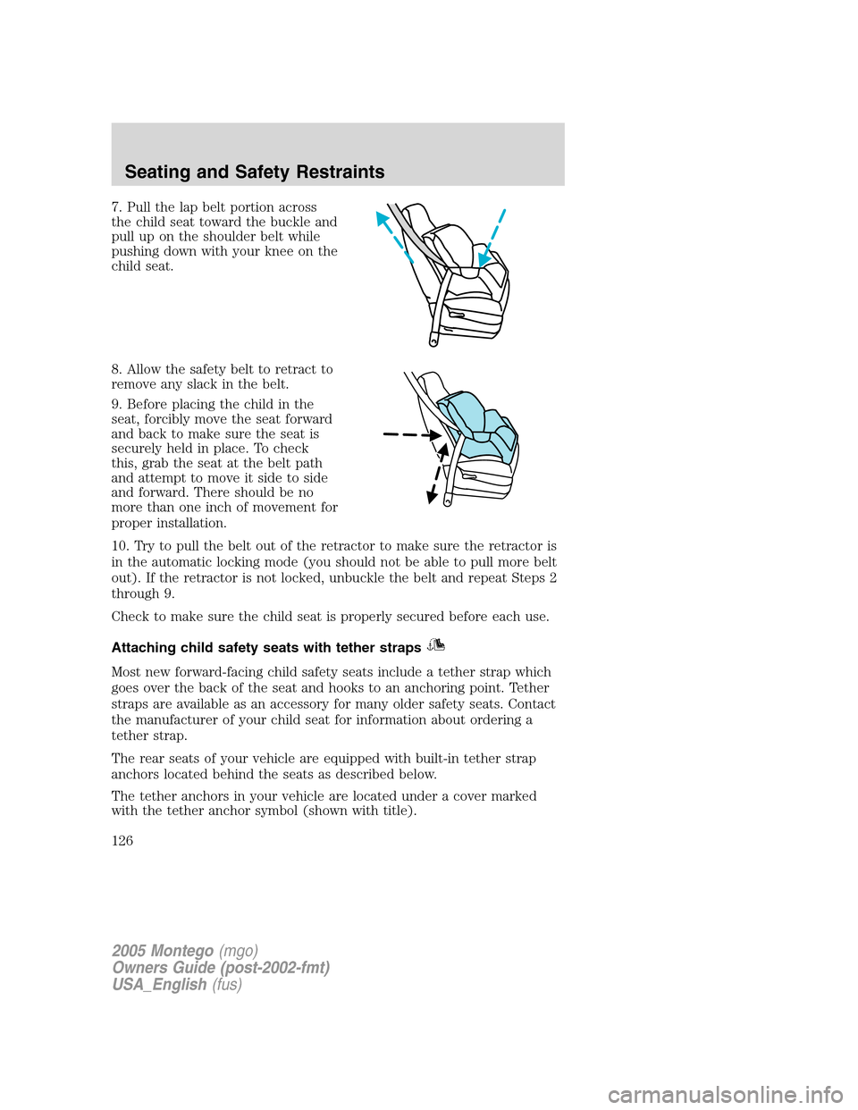 Mercury Montego 2005  Owners Manuals 7. Pull the lap belt portion across
the child seat toward the buckle and
pull up on the shoulder belt while
pushing down with your knee on the
child seat.
8. Allow the safety belt to retract to
remove