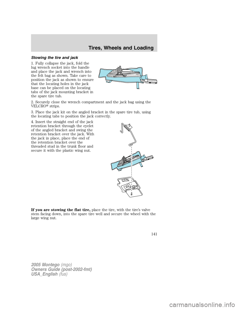 Mercury Montego 2005  Owners Manuals Stowing the tire and jack
1. Fully collapse the jack, fold the
lug wrench socket into the handle
and place the jack and wrench into
the felt bag as shown. Take care to
position the jack as shown to en