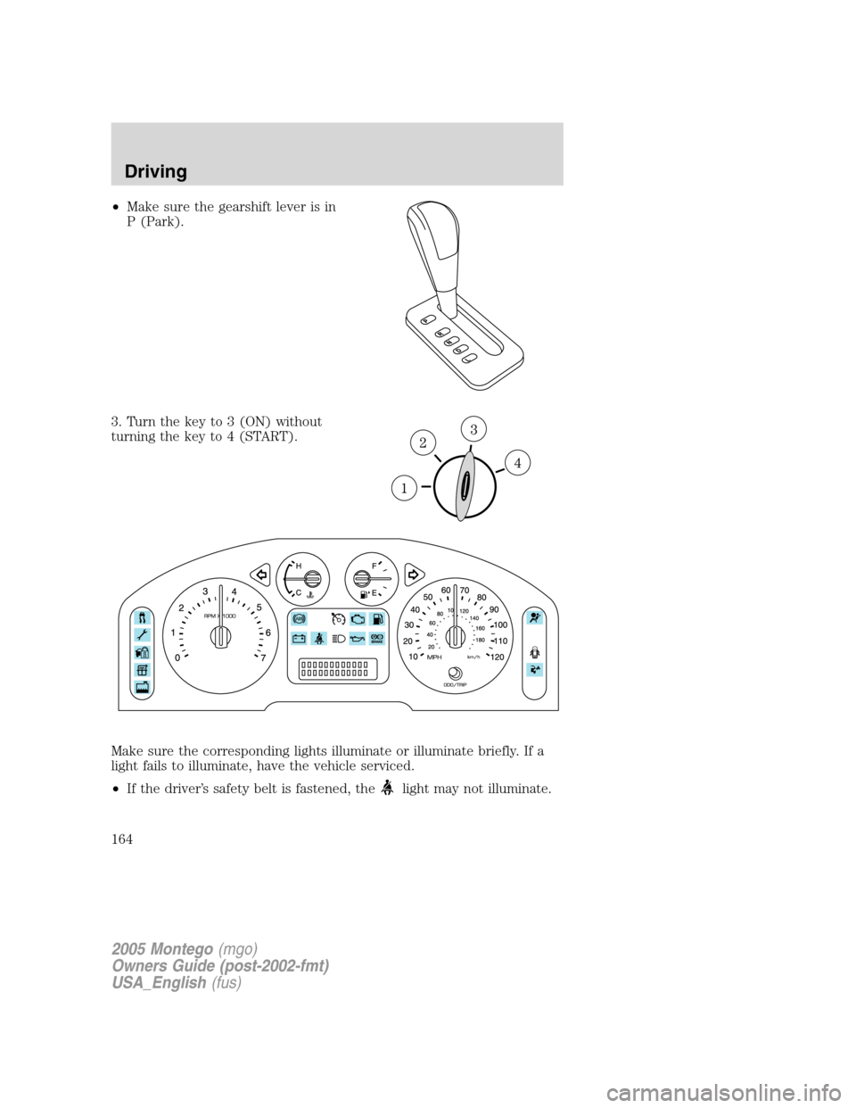 Mercury Montego 2005 s Owners Guide •Make sure the gearshift lever is in
P (Park).
3. Turn the key to 3 (ON) without
turning the key to 4 (START).
Make sure the corresponding lights illuminate or illuminate briefly. If a
light fails t Mercury Montego 2005 s Owners Guide •Make sure the gearshift lever is in
P (Park).
3. Turn the key to 3 (ON) without
turning the key to 4 (START).
Make sure the corresponding lights illuminate or illuminate briefly. If a
light fails t
