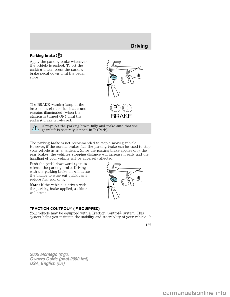 Mercury Montego 2005  Owners Manuals Parking brake
Apply the parking brake whenever
the vehicle is parked. To set the
parking brake, press the parking
brake pedal down until the pedal
stops.
The BRAKE warning lamp in the
instrument clust