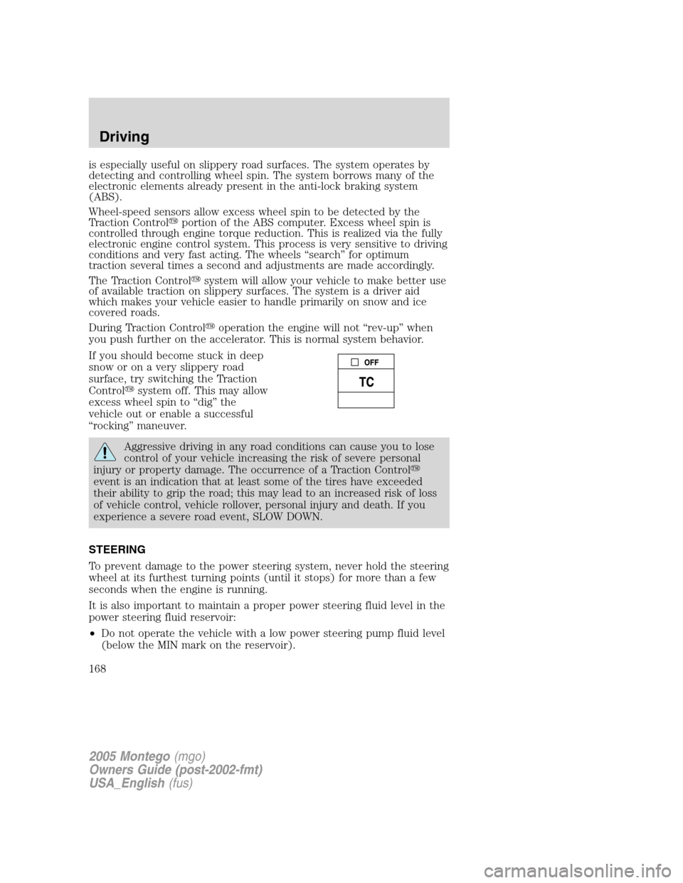 Mercury Montego 2005  Owners Manuals is especially useful on slippery road surfaces. The system operates by
detecting and controlling wheel spin. The system borrows many of the
electronic elements already present in the anti-lock braking