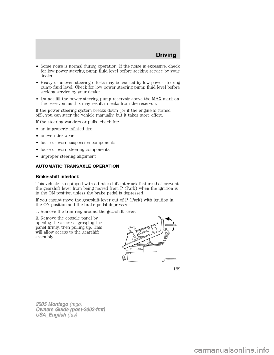 Mercury Montego 2005  Owners Manuals •Some noise is normal during operation. If the noise is excessive, check
for low power steering pump fluid level before seeking service by your
dealer.
•Heavy or uneven steering efforts may be cau