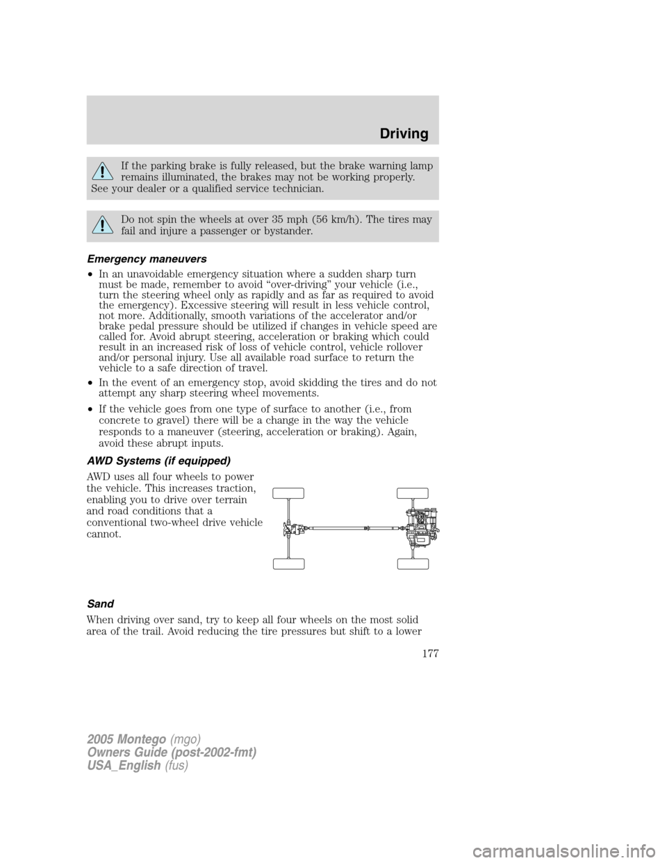 Mercury Montego 2005  Owners Manuals If the parking brake is fully released, but the brake warning lamp
remains illuminated, the brakes may not be working properly.
See your dealer or a qualified service technician.
Do not spin the wheel