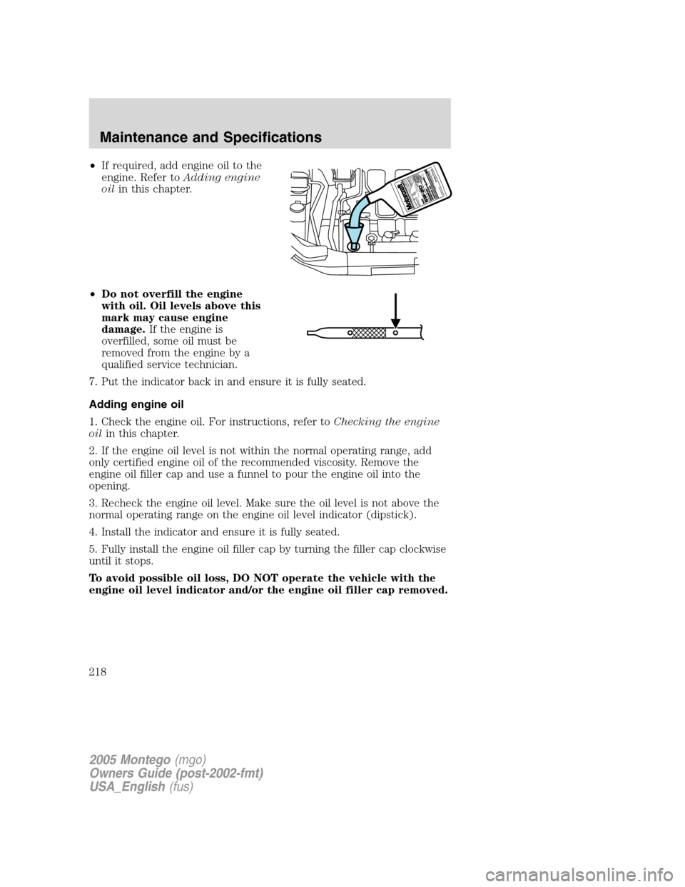 Mercury Montego 2005 Owners Manuals •If required, add engine oil to the
engine. Refer toAdding engine
oilin this chapter.
•Do not overfill the engine
with oil. Oil levels above this
mark may cause engine
damage.If the engine is
over Mercury Montego 2005 Owners Manuals •If required, add engine oil to the
engine. Refer toAdding engine
oilin this chapter.
•Do not overfill the engine
with oil. Oil levels above this
mark may cause engine
damage.If the engine is
over