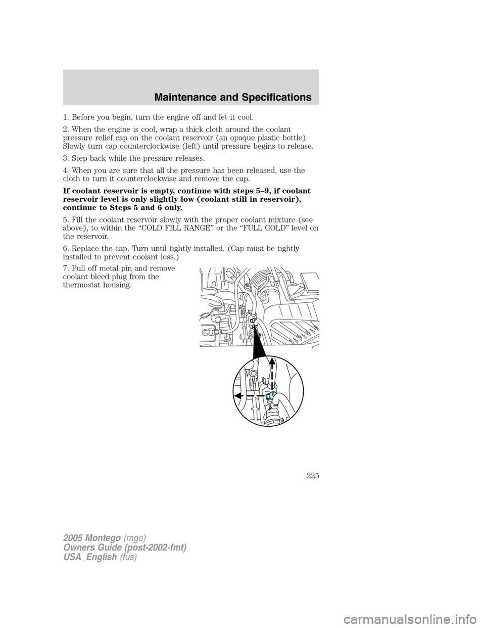 Mercury Montego 2005  s User Guide 1. Before you begin, turn the engine off and let it cool.
2. When the engine is cool, wrap a thick cloth around the coolant
pressure relief cap on the coolant reservoir (an opaque plastic bottle).
Slo