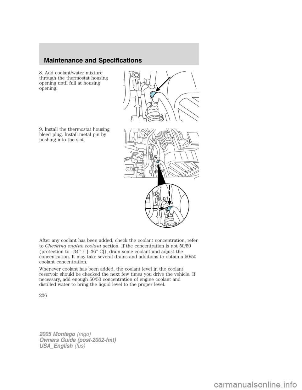 Mercury Montego 2005  s User Guide 8. Add coolant/water mixture
through the thermostat housing
opening until full at housing
opening.
9. Install the thermostat housing
bleed plug. Install metal pin by
pushing into the slot.
After any c