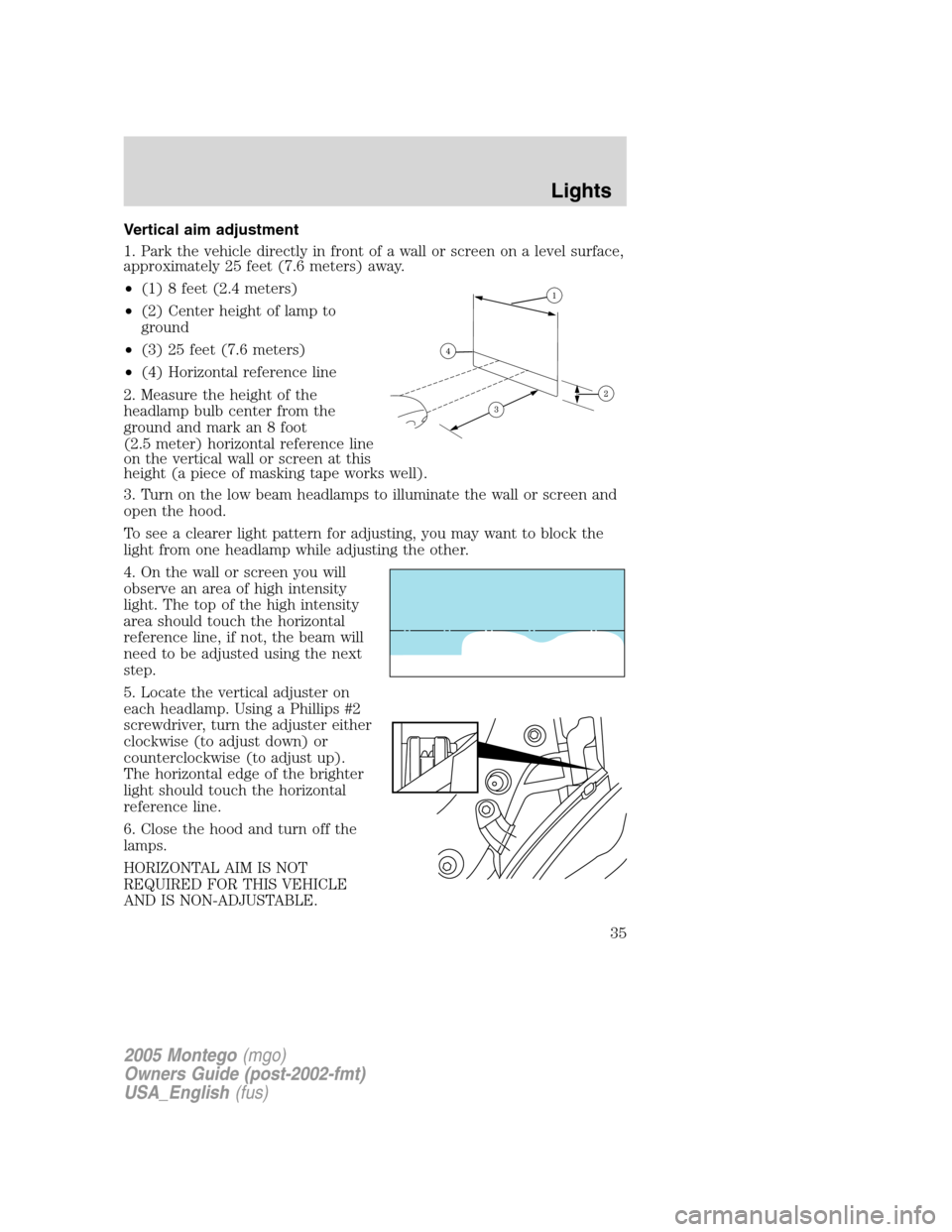 Mercury Montego 2005  Owners Manuals Vertical aim adjustment
1. Park the vehicle directly in front of a wall or screen on a level surface,
approximately 25 feet (7.6 meters) away.
•(1) 8 feet (2.4 meters)
•(2) Center height of lamp t