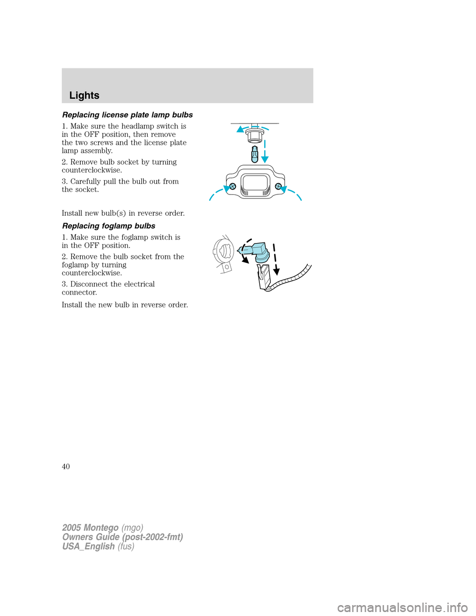 Mercury Montego 2005 Owners Manuals Replacing license plate lamp bulbs
1. Make sure the headlamp switch is
in the OFF position, then remove
the two screws and the license plate
lamp assembly.
2. Remove bulb socket by turning
countercloc Mercury Montego 2005 Owners Manuals Replacing license plate lamp bulbs
1. Make sure the headlamp switch is
in the OFF position, then remove
the two screws and the license plate
lamp assembly.
2. Remove bulb socket by turning
countercloc
