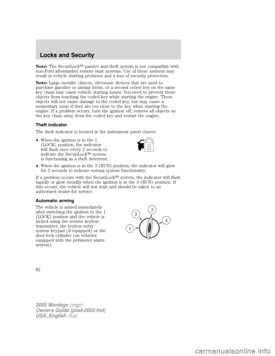Mercury Montego 2005  Owners Manuals Note:The SecuriLockpassive anti-theft system is not compatible with
non-Ford aftermarket remote start systems. Use of these systems may
result in vehicle starting problems and a loss of security prot