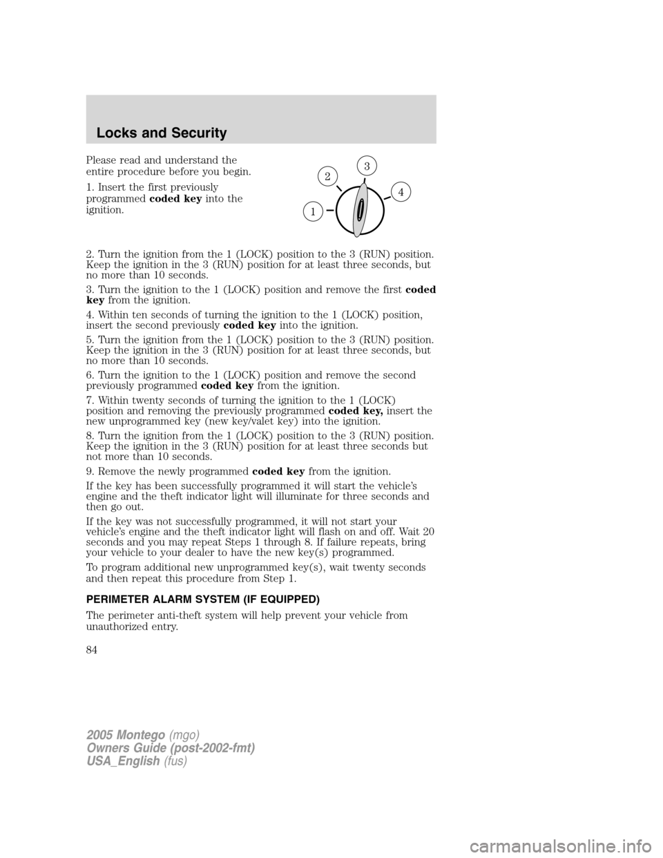 Mercury Montego 2005  Owners Manuals Please read and understand the
entire procedure before you begin.
1. Insert the first previously
programmedcoded keyinto the
ignition.
2. Turn the ignition from the 1 (LOCK) position to the 3 (RUN) po