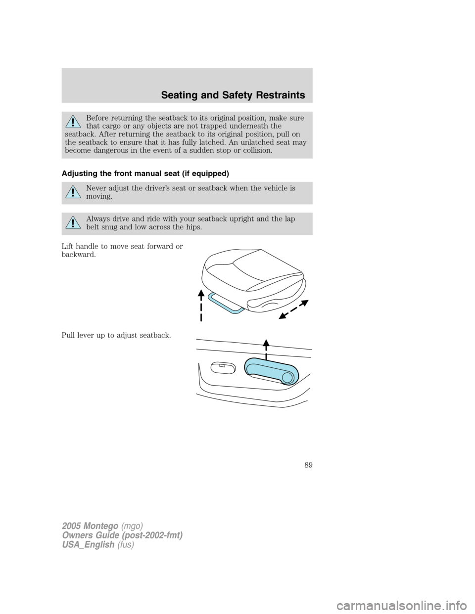 Mercury Montego 2005  Owners Manuals Before returning the seatback to its original position, make sure
that cargo or any objects are not trapped underneath the
seatback. After returning the seatback to its original position, pull on
the 