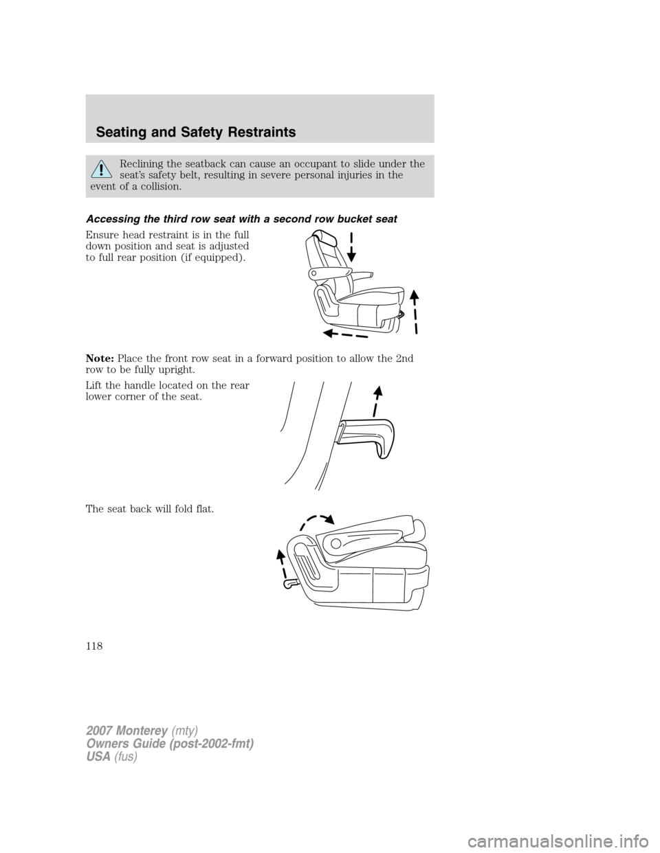 Mercury Monterey 2007  Owners Manuals Reclining the seatback can cause an occupant to slide under the
seat’s safety belt, resulting in severe personal injuries in the
event of a collision.
Accessing the third row seat with a second row 