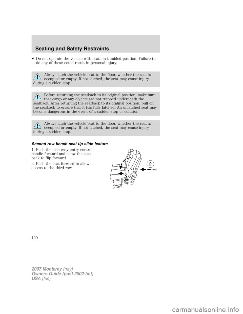 Mercury Monterey 2007 Owners Manuals •Do not operate the vehicle with seats in tumbled position. Failure to
do any of these could result in personal injury.
Always latch the vehicle seat to the floor, whether the seat is
occupied or em Mercury Monterey 2007 Owners Manuals •Do not operate the vehicle with seats in tumbled position. Failure to
do any of these could result in personal injury.
Always latch the vehicle seat to the floor, whether the seat is
occupied or em