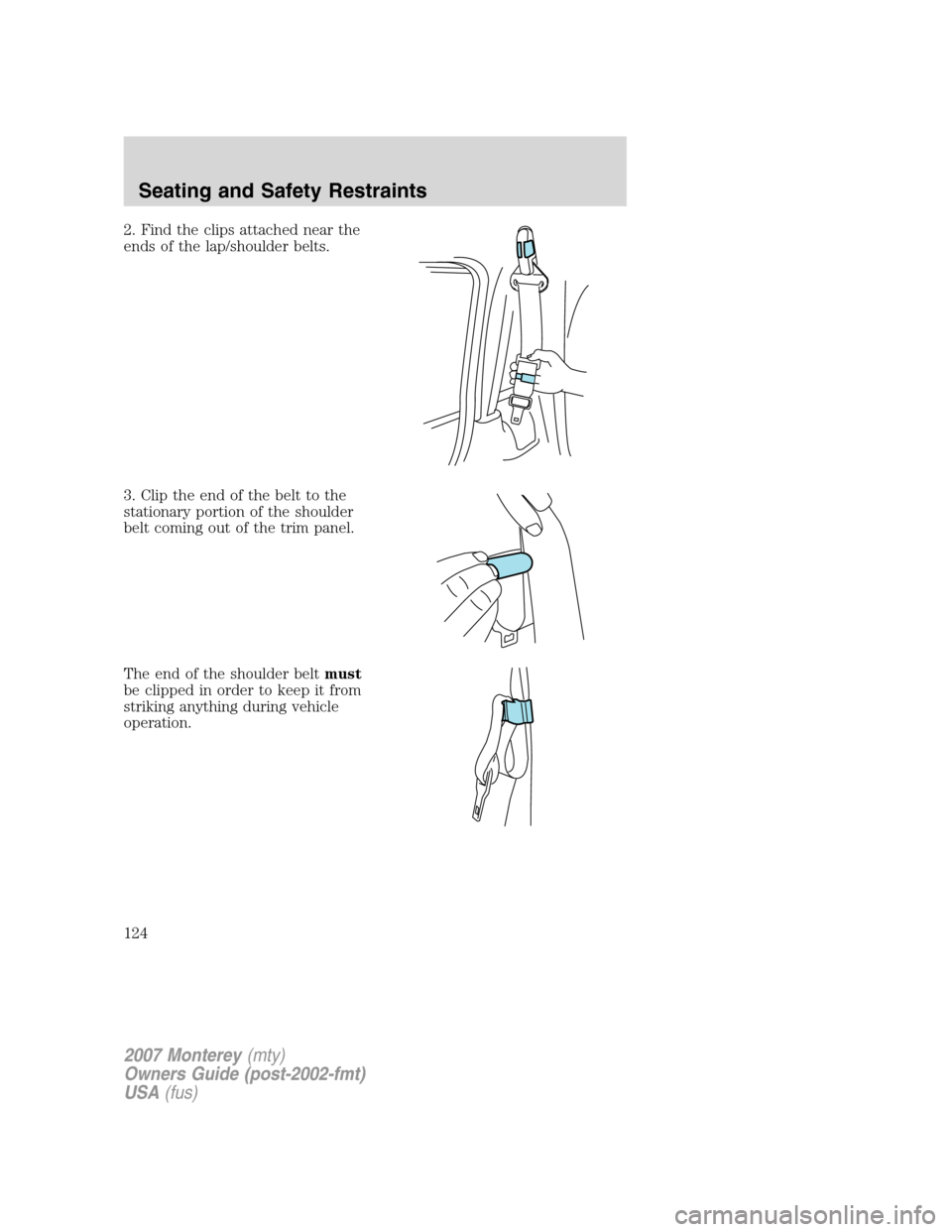 Mercury Monterey 2007  Owners Manuals 2. Find the clips attached near the
ends of the lap/shoulder belts.
3. Clip the end of the belt to the
stationary portion of the shoulder
belt coming out of the trim panel.
The end of the shoulder bel