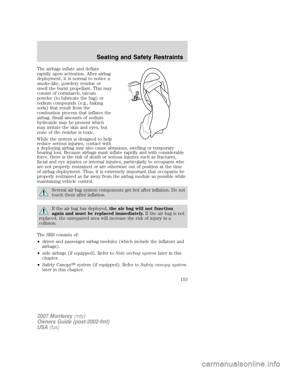 Mercury Monterey 2007  Owners Manuals The airbags inflate and deflate
rapidly upon activation. After airbag
deployment, it is normal to notice a
smoke-like, powdery residue or
smell the burnt propellant. This may
consist of cornstarch, ta
