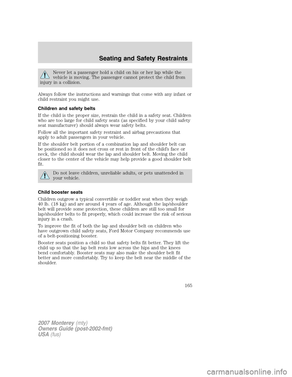Mercury Monterey 2007  s Owners Guide Never let a passenger hold a child on his or her lap while the
vehicle is moving. The passenger cannot protect the child from
injury in a collision.
Always follow the instructions and warnings that co