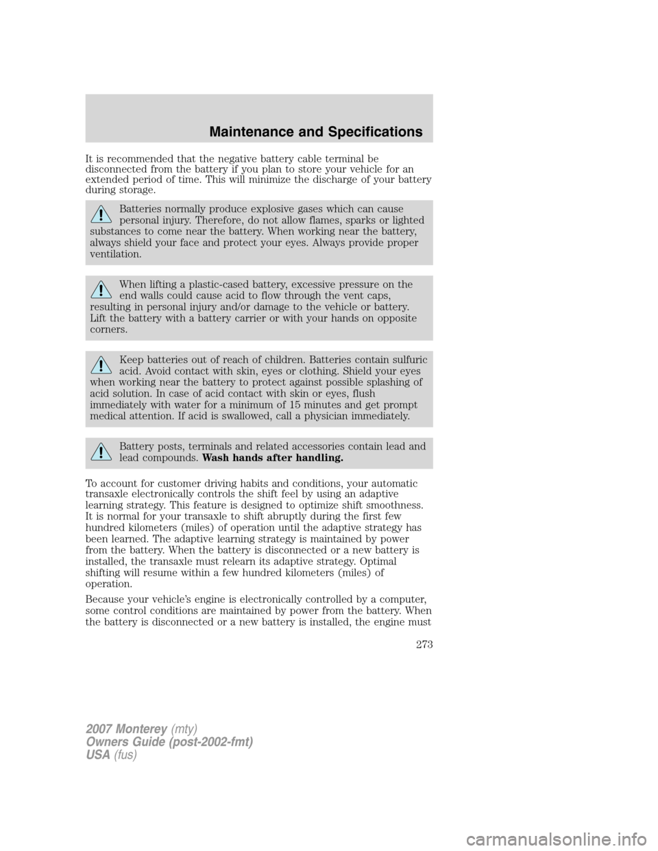 Mercury Monterey 2007  Owners Manuals It is recommended that the negative battery cable terminal be
disconnected from the battery if you plan to store your vehicle for an
extended period of time. This will minimize the discharge of your b