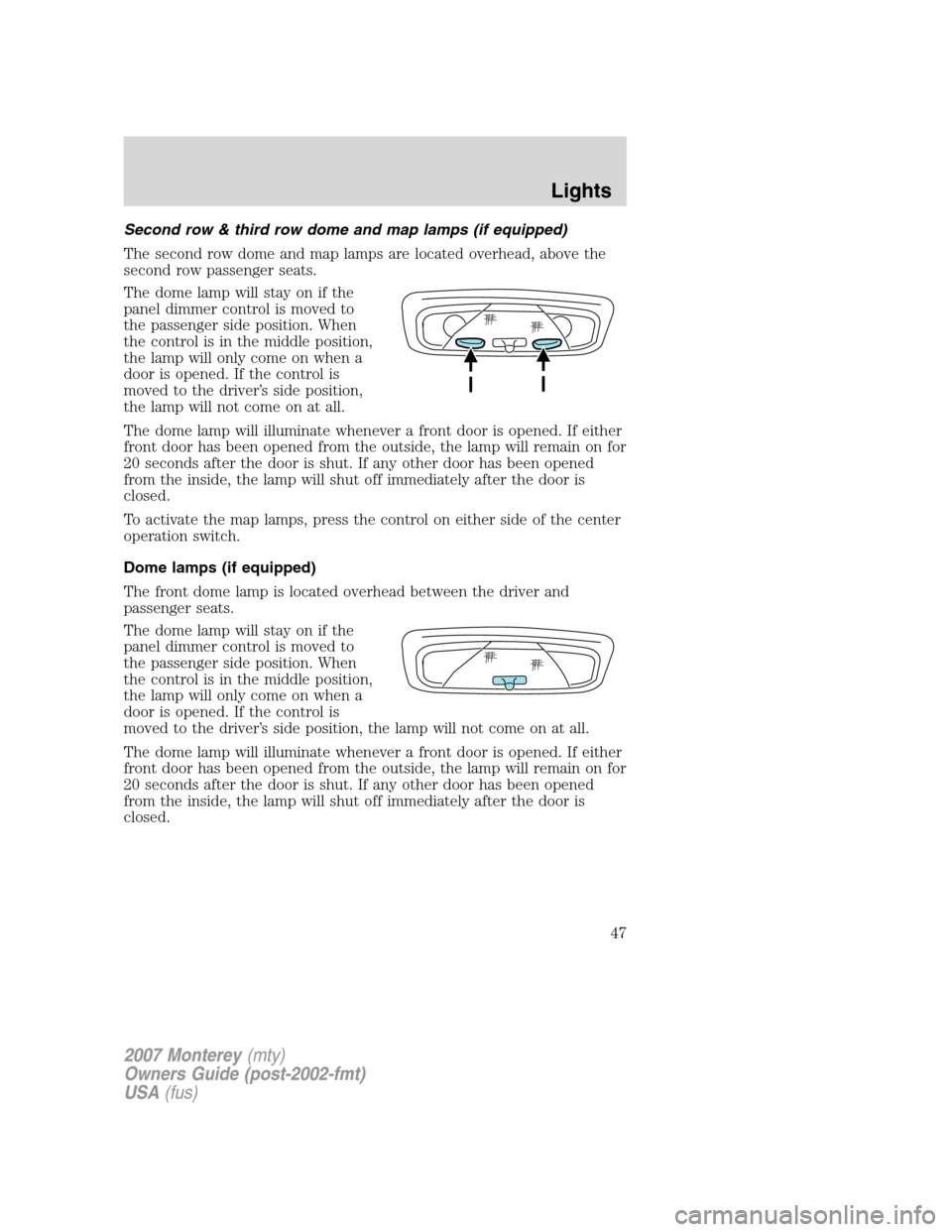 Mercury Monterey 2007 s Owners Guide Second row & third row dome and map lamps (if equipped)
The second row dome and map lamps are located overhead, above the
second row passenger seats.
The dome lamp will stay on if the
panel dimmer con Mercury Monterey 2007 s Owners Guide Second row & third row dome and map lamps (if equipped)
The second row dome and map lamps are located overhead, above the
second row passenger seats.
The dome lamp will stay on if the
panel dimmer con