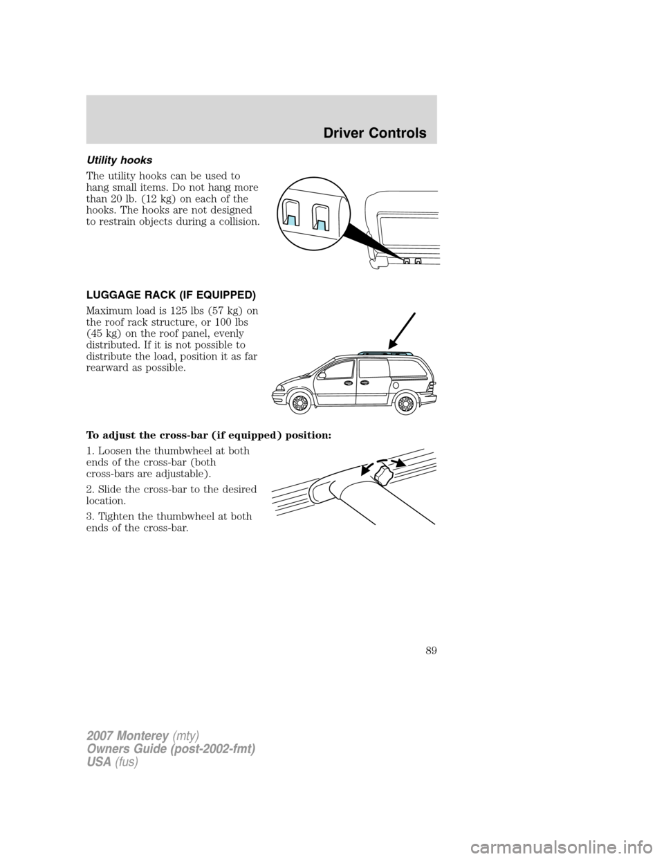 Mercury Monterey 2007  s Workshop Manual Utility hooks
The utility hooks can be used to
hang small items. Do not hang more
than 20 lb. (12 kg) on each of the
hooks. The hooks are not designed
to restrain objects during a collision.
LUGGAGE R