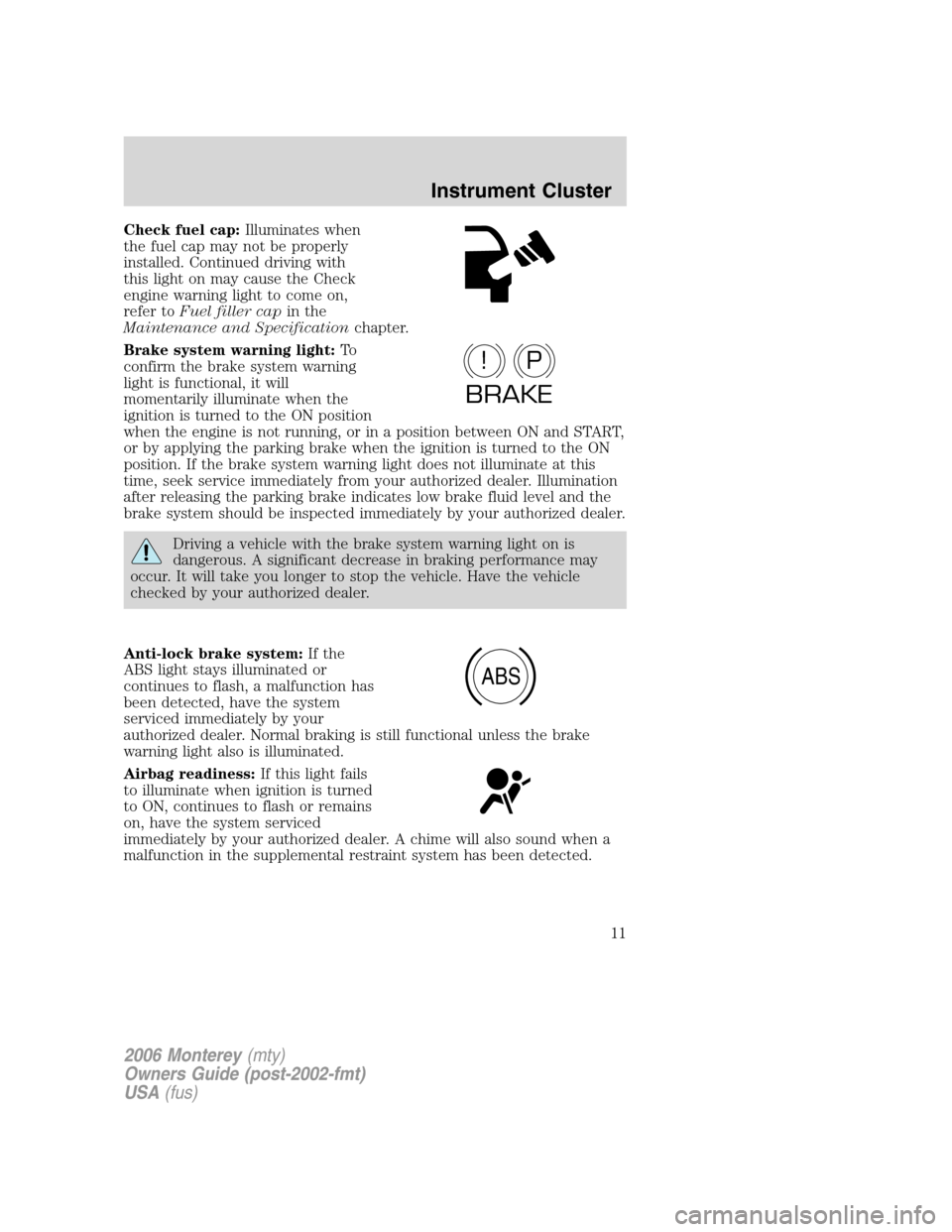 Mercury Monterey 2006  Owners Manuals Check fuel cap:Illuminates when
the fuel cap may not be properly
installed. Continued driving with
this light on may cause the Check
engine warning light to come on,
refer toFuel filler capin the
Main