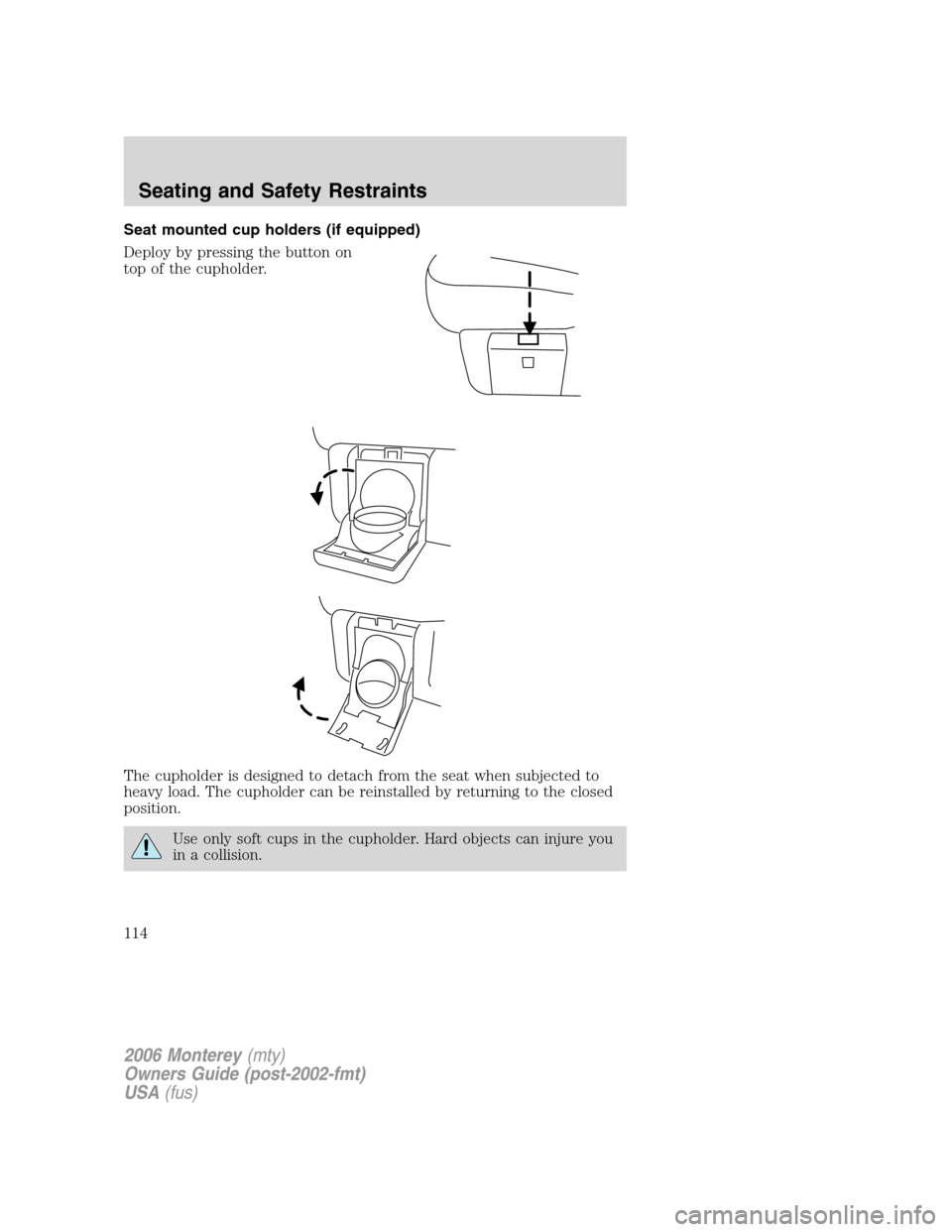 Mercury Monterey 2006 Owners Manuals Seat mounted cup holders (if equipped)
Deploy by pressing the button on
top of the cupholder.
The cupholder is designed to detach from the seat when subjected to
heavy load. The cupholder can be reins Mercury Monterey 2006 Owners Manuals Seat mounted cup holders (if equipped)
Deploy by pressing the button on
top of the cupholder.
The cupholder is designed to detach from the seat when subjected to
heavy load. The cupholder can be reins